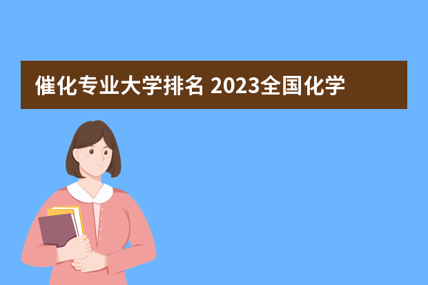 催化专业大学排名 2023全国化学类专业比较好的大学有哪些？